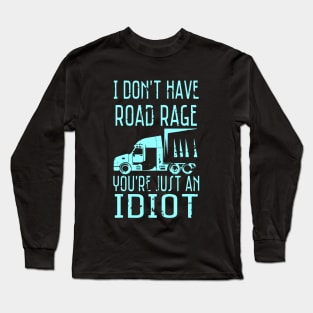 I Don't Have Road Rage You're Just an Idiot Funny Trucker Long Sleeve T-Shirt